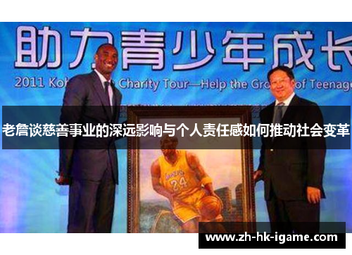 老詹谈慈善事业的深远影响与个人责任感如何推动社会变革