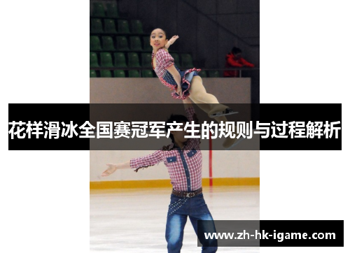 花样滑冰全国赛冠军产生的规则与过程解析 花样滑冰全国赛冠军产生的规则与过程解析