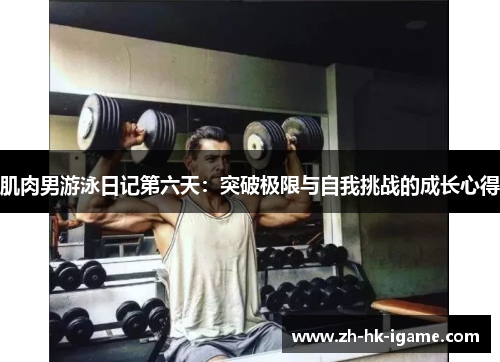 肌肉男游泳日记第六天:突破极限与自我挑战的成长心得 肌肉男游泳日记第六天:突破极限与自我挑战的成长心得