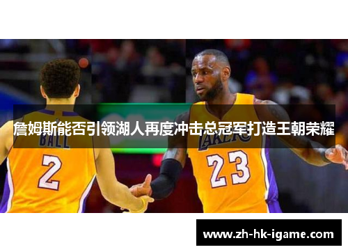 詹姆斯能否引领湖人再度冲击总冠军打造王朝荣耀 詹姆斯能否引领湖人再度冲击总冠军打造王朝荣耀