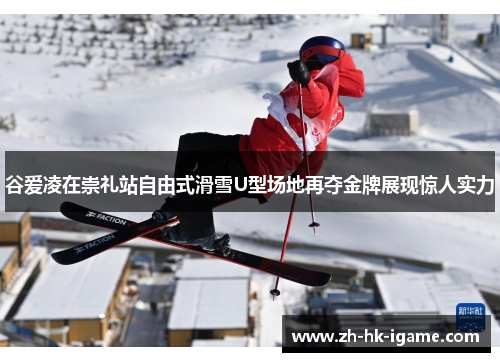 谷爱凌在崇礼站自由式滑雪U型场地再夺金牌展现惊人实力 谷爱凌在崇礼站自由式滑雪U型场地再夺金牌展现惊人实力