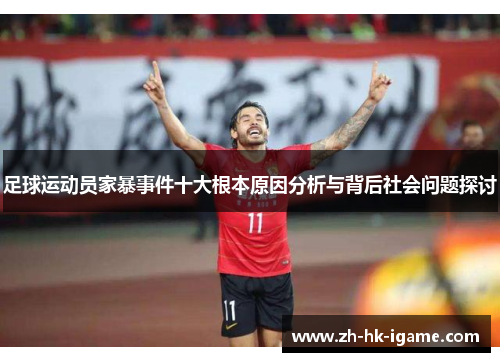 足球运动员家暴事件十大根本原因分析与背后社会问题探讨