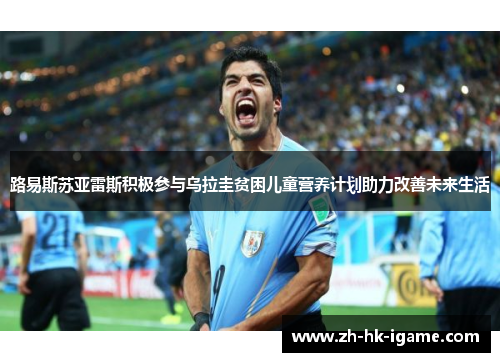 路易斯苏亚雷斯积极参与乌拉圭贫困儿童营养计划助力改善未来生活 路易斯苏亚雷斯积极参与乌拉圭贫困儿童营养计划助力改善未来生活