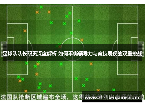 足球队队长职责深度解析 如何平衡领导力与竞技表现的双重挑战 足球队队长职责深度解析 如何平衡领导力与竞技表现的双重挑战