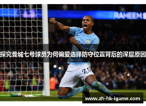 探究曼城七号球员为何偏爱选择防守位置背后的深层原因 探究曼城七号球员为何偏爱选择防守位置背后的深层原因