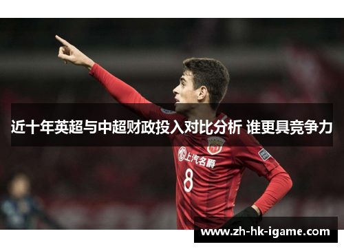 近十年英超与中超财政投入对比分析 谁更具竞争力 近十年英超与中超财政投入对比分析 谁更具竞争力