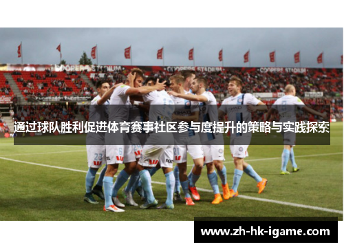 通过球队胜利促进体育赛事社区参与度提升的策略与实践探索 通过球队胜利促进体育赛事社区参与度提升的策略与实践探索