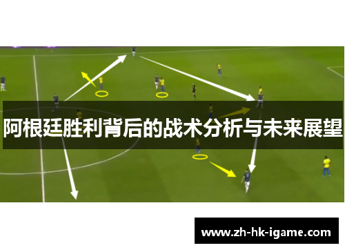 阿根廷胜利背后的战术分析与未来展望 阿根廷胜利背后的战术分析与未来展望