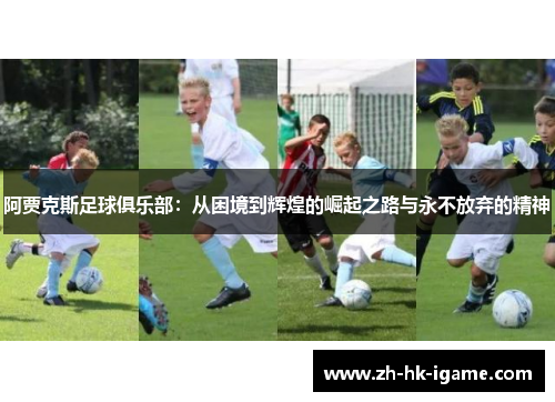 阿贾克斯足球俱乐部：从困境到辉煌的崛起之路与永不放弃的精神