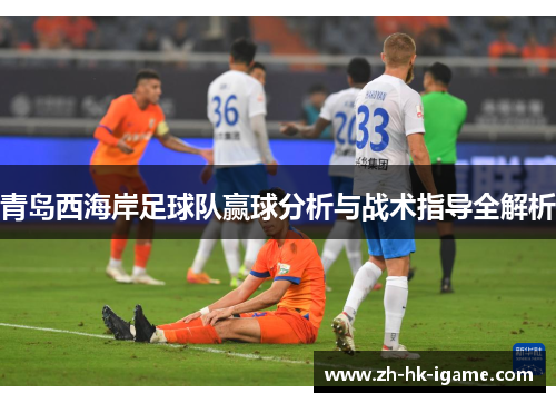 青岛西海岸足球队赢球分析与战术指导全解析