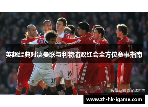 英超经典对决曼联与利物浦双红会全方位赛事指南