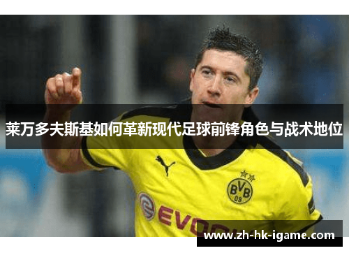 莱万多夫斯基如何革新现代足球前锋角色与战术地位