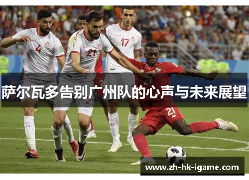萨尔瓦多告别广州队的心声与未来展望