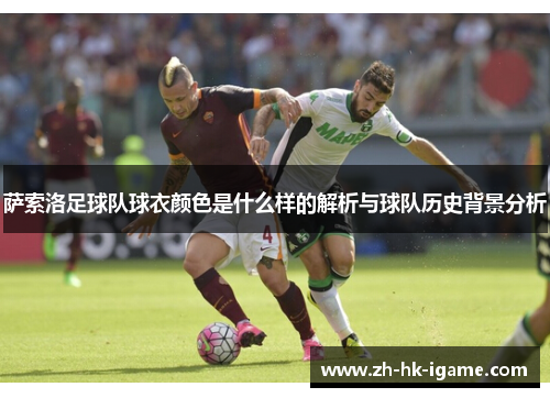 萨索洛足球队球衣颜色是什么样的解析与球队历史背景分析