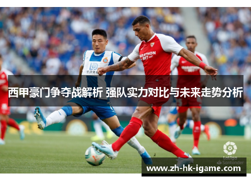 西甲豪门争夺战解析 强队实力对比与未来走势分析