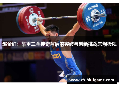 赵金红：举重三金传奇背后的突破与创新挑战常规极限