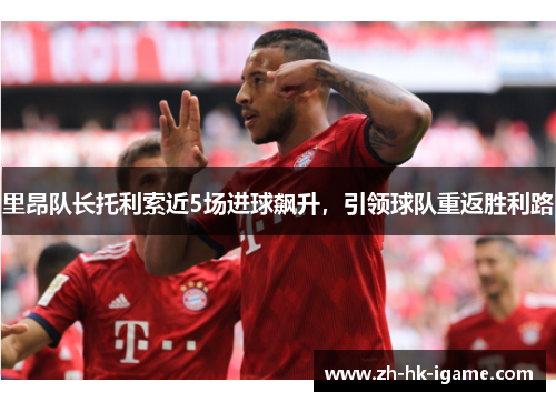 里昂队长托利索近5场进球飙升，引领球队重返胜利路