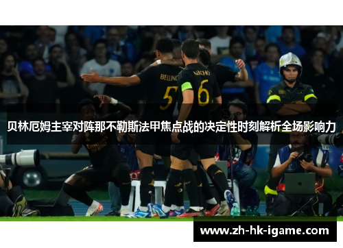 贝林厄姆主宰对阵那不勒斯法甲焦点战的决定性时刻解析全场影响力