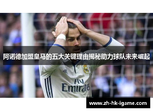 阿诺德加盟皇马的五大关键理由揭秘助力球队未来崛起