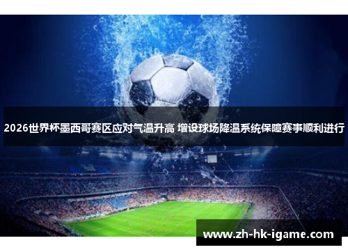 2026世界杯墨西哥赛区应对气温升高 增设球场降温系统保障赛事顺利进行