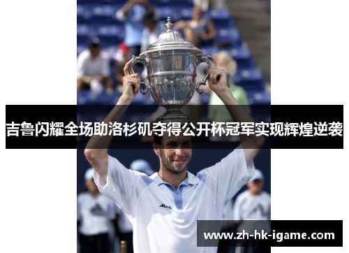 吉鲁闪耀全场助洛杉矶夺得公开杯冠军实现辉煌逆袭