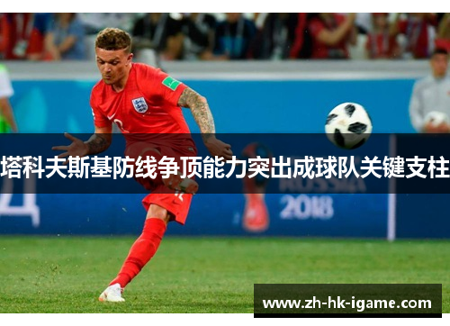 塔科夫斯基防线争顶能力突出成球队关键支柱 塔科夫斯基防线争顶能力突出成球队关键支柱