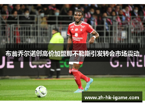 布翁乔尔诺创高价加盟那不勒斯引发转会市场震动 布翁乔尔诺创高价加盟那不勒斯引发转会市场震动