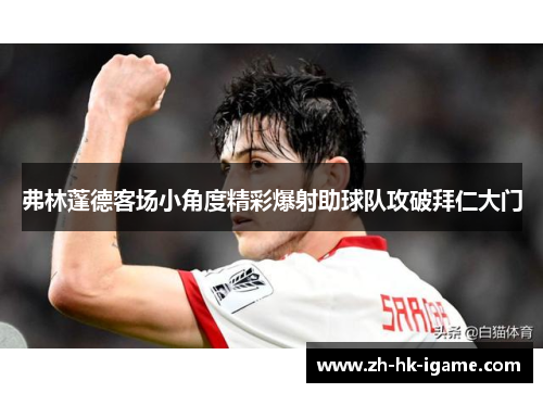 弗林蓬德客场小角度精彩爆射助球队攻破拜仁大门