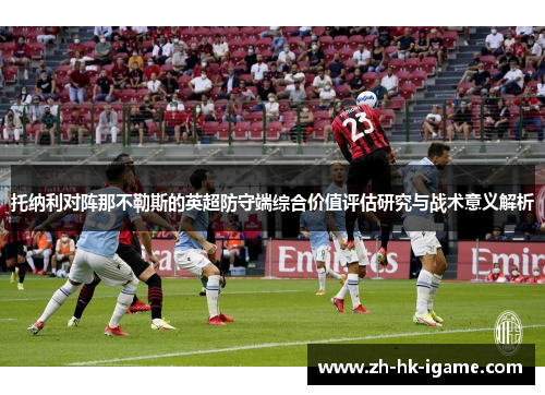 托纳利对阵那不勒斯的英超防守端综合价值评估研究与战术意义解析