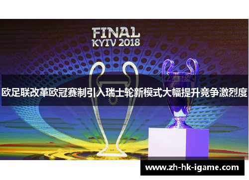 欧足联改革欧冠赛制引入瑞士轮新模式大幅提升竞争激烈度