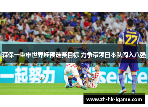 森保一重申世界杯预选赛目标 力争带领日本队闯入八强
