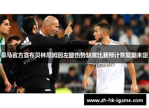 皇马官方宣布贝林厄姆因左腿伤势缺席比赛预计恢复期未定