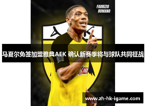 马夏尔免签加盟雅典AEK 确认新赛季将与球队共同征战