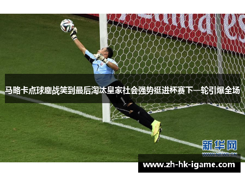 马略卡点球鏖战笑到最后淘汰皇家社会强势挺进杯赛下一轮引爆全场