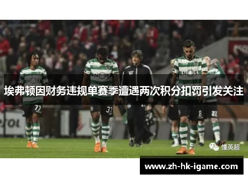 埃弗顿因财务违规单赛季遭遇两次积分扣罚引发关注 埃弗顿因财务违规单赛季遭遇两次积分扣罚引发关注